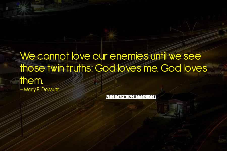 Mary E. DeMuth Quotes: We cannot love our enemies until we see those twin truths: God loves me. God loves them.