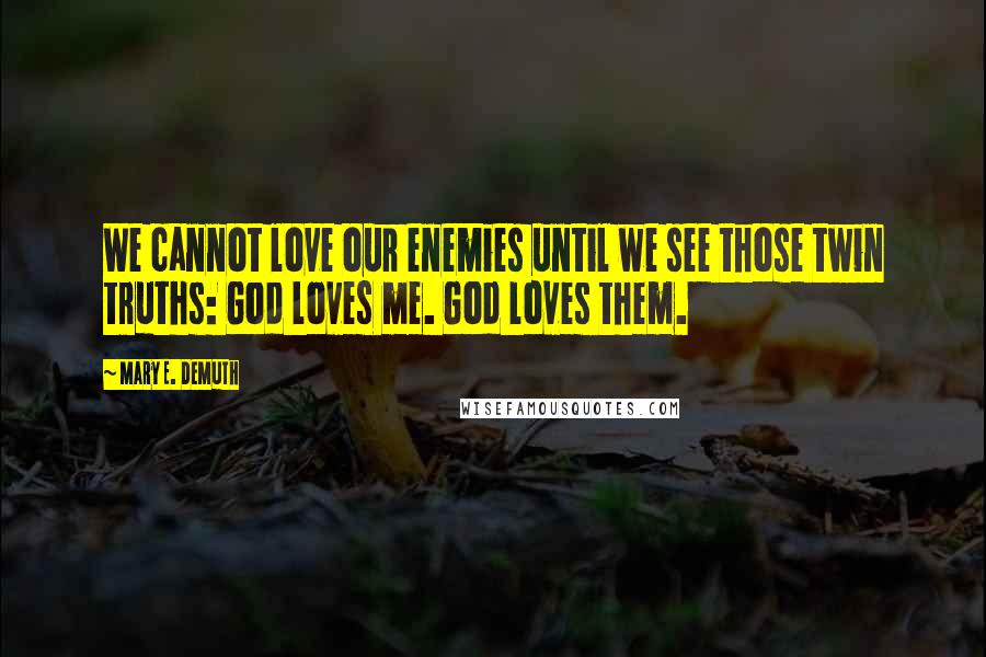 Mary E. DeMuth Quotes: We cannot love our enemies until we see those twin truths: God loves me. God loves them.