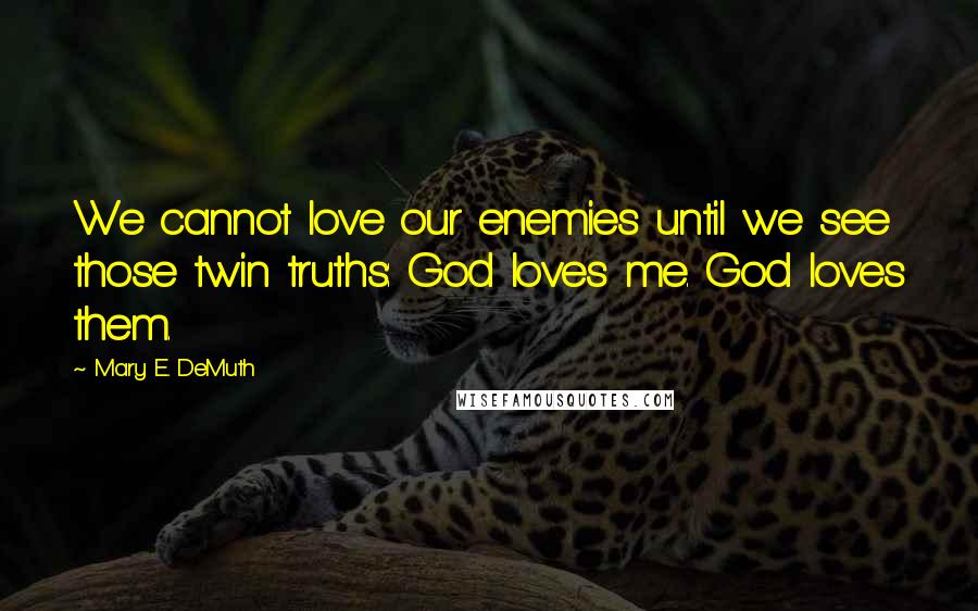 Mary E. DeMuth Quotes: We cannot love our enemies until we see those twin truths: God loves me. God loves them.