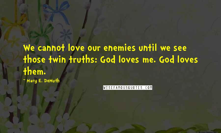 Mary E. DeMuth Quotes: We cannot love our enemies until we see those twin truths: God loves me. God loves them.