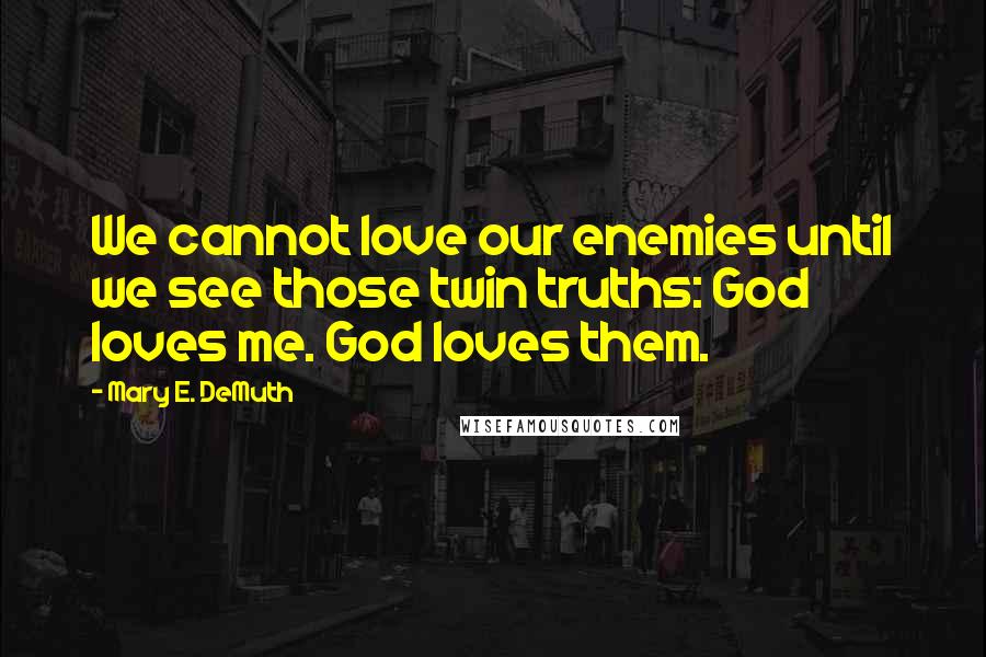 Mary E. DeMuth Quotes: We cannot love our enemies until we see those twin truths: God loves me. God loves them.