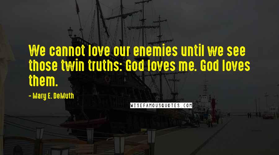 Mary E. DeMuth Quotes: We cannot love our enemies until we see those twin truths: God loves me. God loves them.