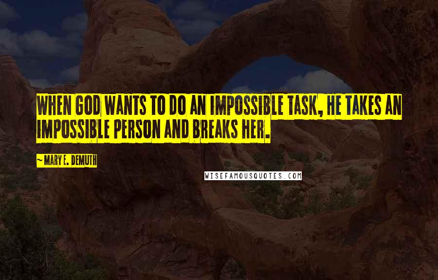 Mary E. DeMuth Quotes: When God wants to do an impossible task, He takes an impossible person and breaks her.