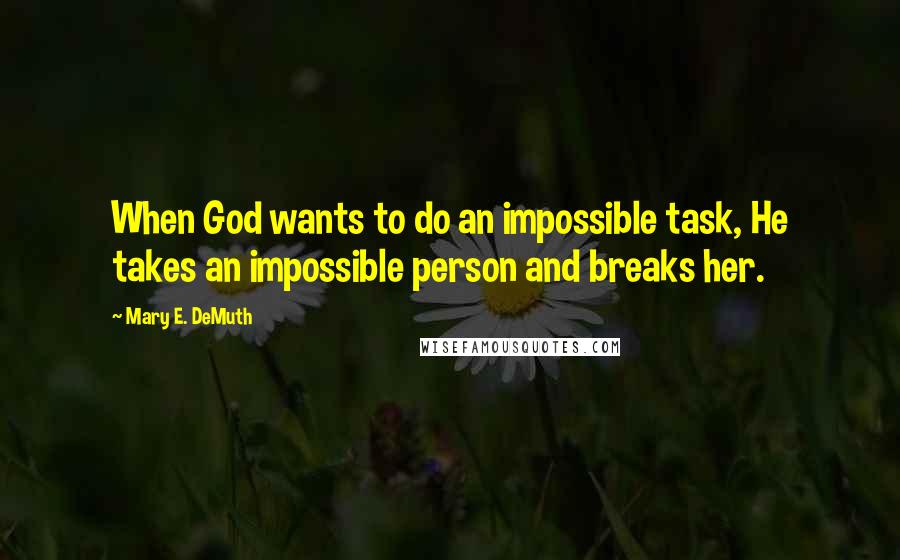 Mary E. DeMuth Quotes: When God wants to do an impossible task, He takes an impossible person and breaks her.