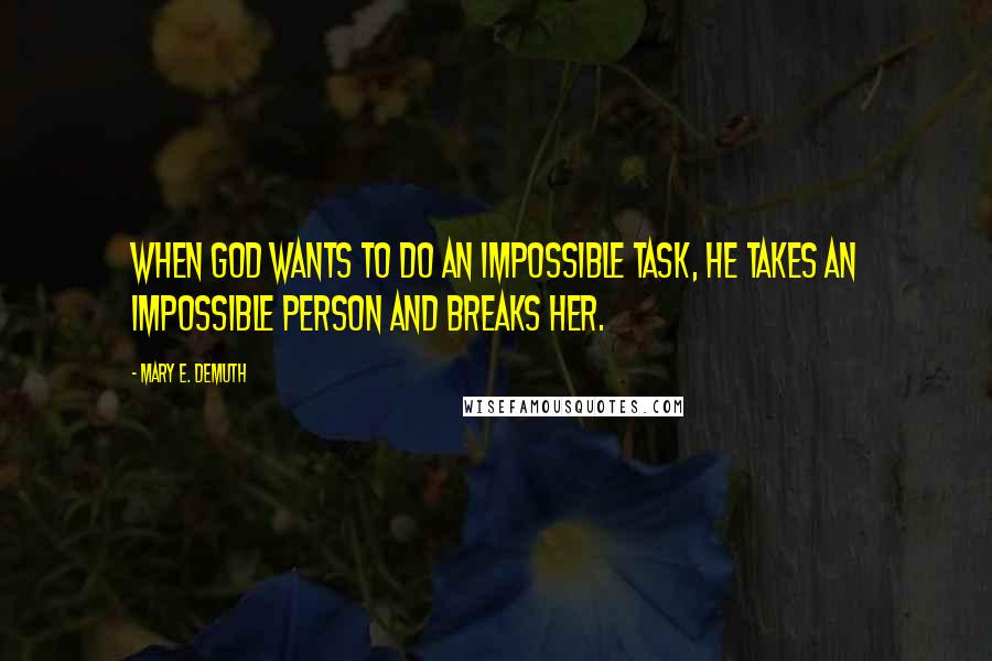 Mary E. DeMuth Quotes: When God wants to do an impossible task, He takes an impossible person and breaks her.