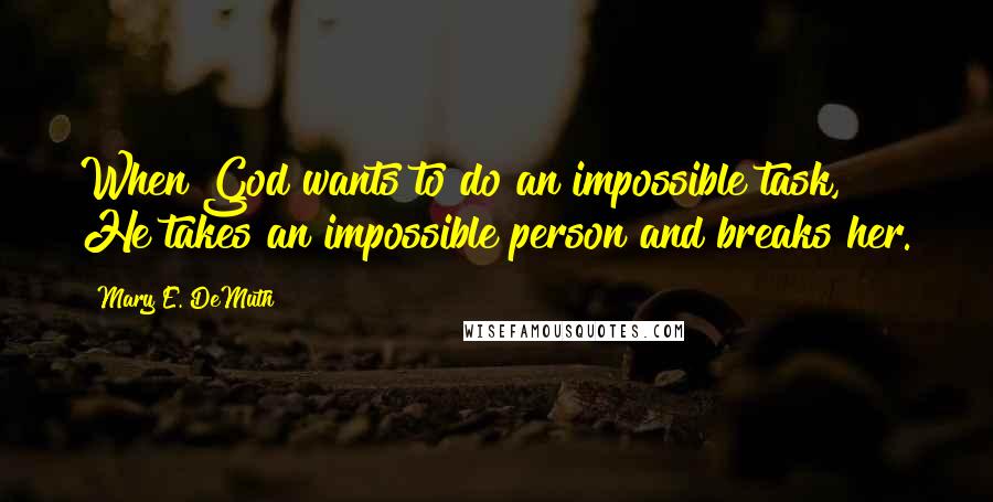 Mary E. DeMuth Quotes: When God wants to do an impossible task, He takes an impossible person and breaks her.