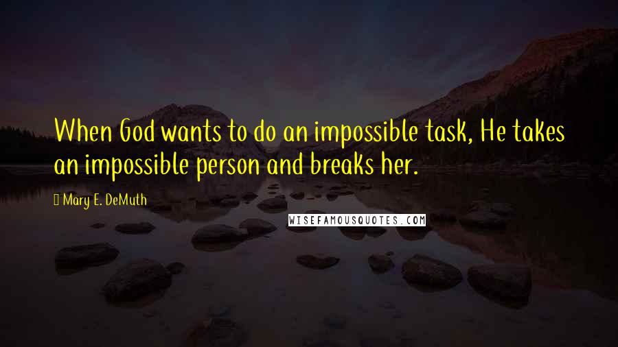 Mary E. DeMuth Quotes: When God wants to do an impossible task, He takes an impossible person and breaks her.