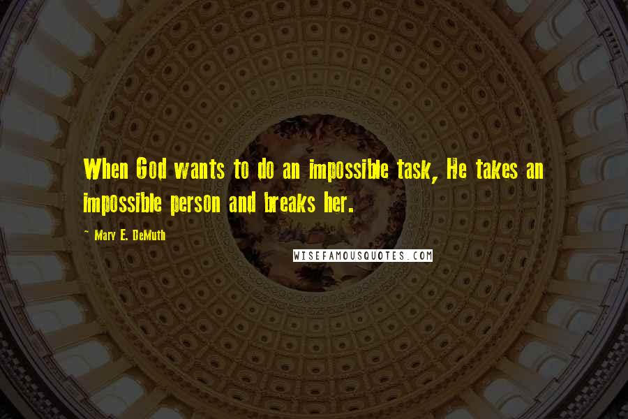 Mary E. DeMuth Quotes: When God wants to do an impossible task, He takes an impossible person and breaks her.