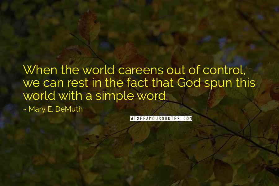 Mary E. DeMuth Quotes: When the world careens out of control, we can rest in the fact that God spun this world with a simple word.