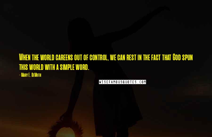 Mary E. DeMuth Quotes: When the world careens out of control, we can rest in the fact that God spun this world with a simple word.