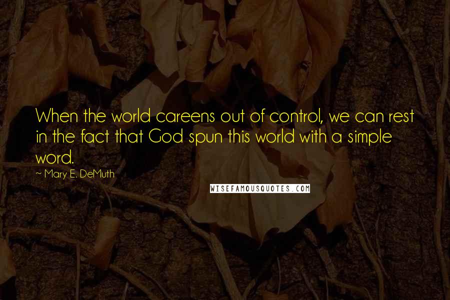 Mary E. DeMuth Quotes: When the world careens out of control, we can rest in the fact that God spun this world with a simple word.