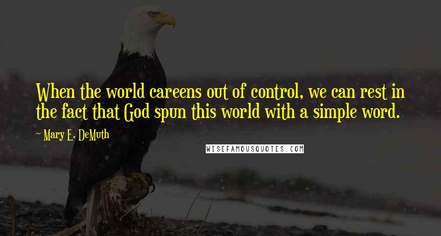 Mary E. DeMuth Quotes: When the world careens out of control, we can rest in the fact that God spun this world with a simple word.