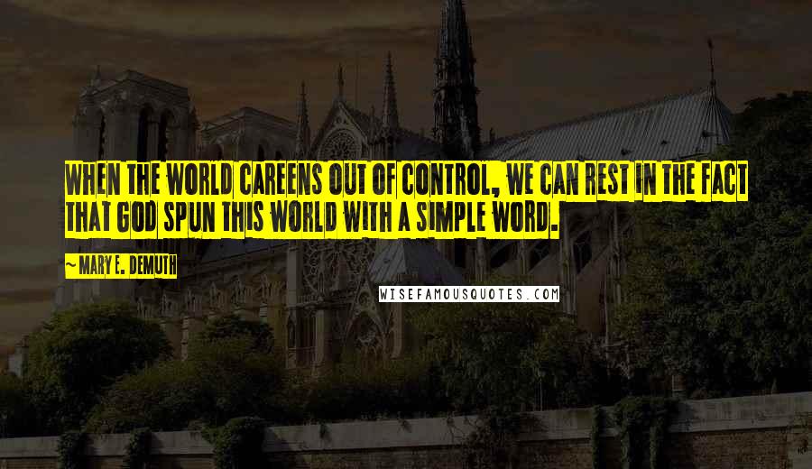 Mary E. DeMuth Quotes: When the world careens out of control, we can rest in the fact that God spun this world with a simple word.