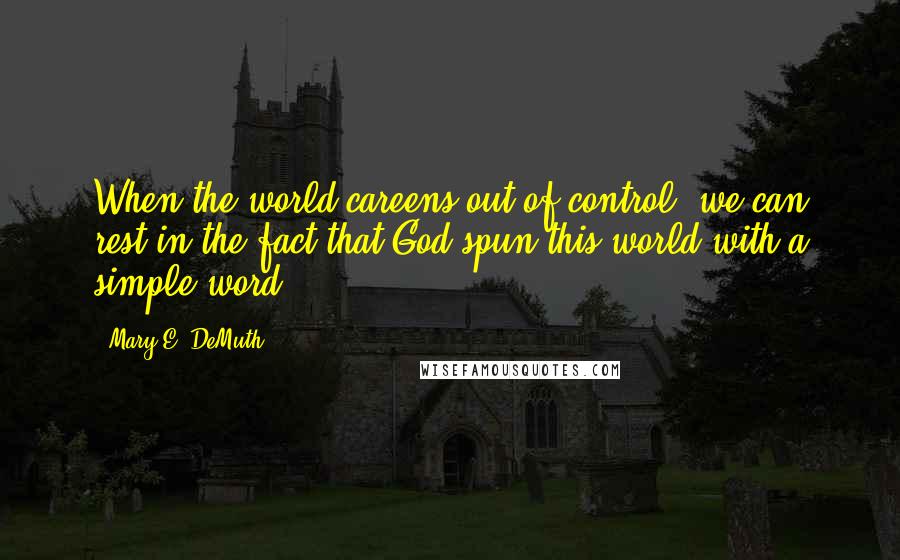 Mary E. DeMuth Quotes: When the world careens out of control, we can rest in the fact that God spun this world with a simple word.