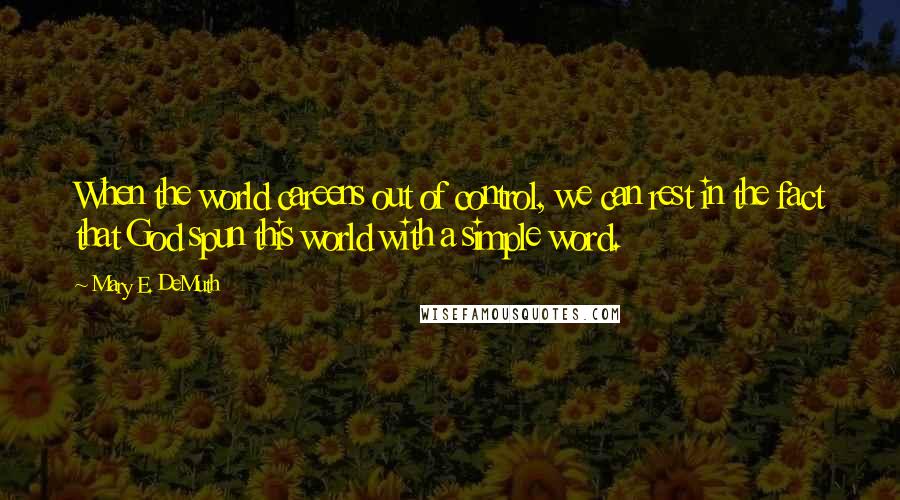 Mary E. DeMuth Quotes: When the world careens out of control, we can rest in the fact that God spun this world with a simple word.