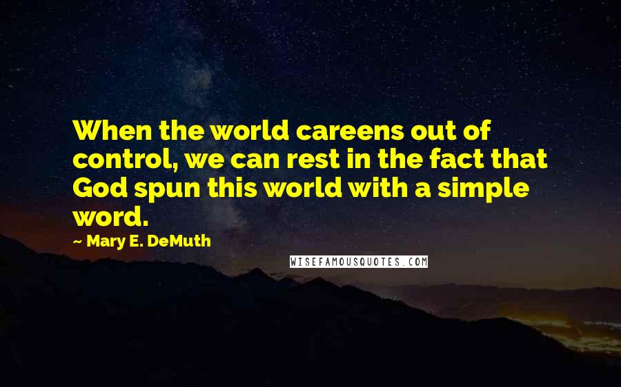 Mary E. DeMuth Quotes: When the world careens out of control, we can rest in the fact that God spun this world with a simple word.