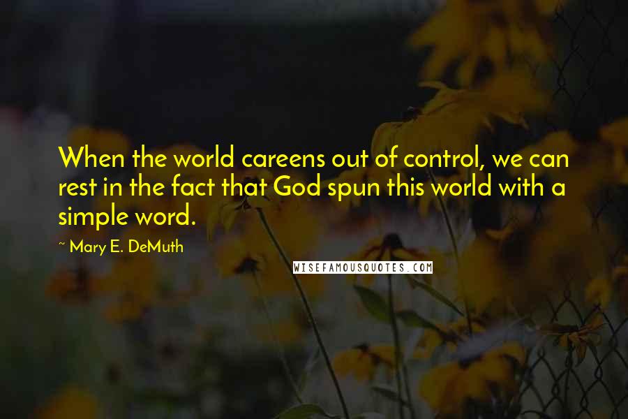 Mary E. DeMuth Quotes: When the world careens out of control, we can rest in the fact that God spun this world with a simple word.