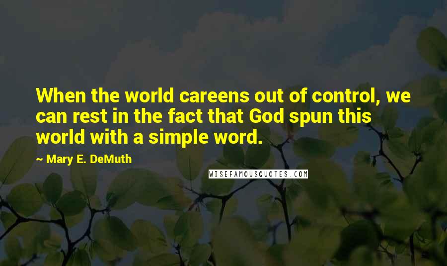 Mary E. DeMuth Quotes: When the world careens out of control, we can rest in the fact that God spun this world with a simple word.