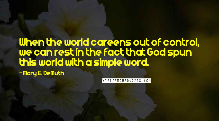 Mary E. DeMuth Quotes: When the world careens out of control, we can rest in the fact that God spun this world with a simple word.