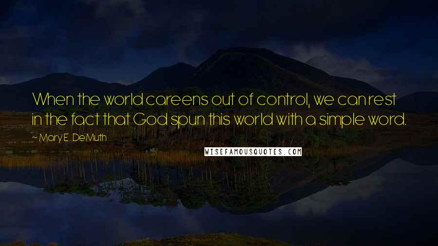 Mary E. DeMuth Quotes: When the world careens out of control, we can rest in the fact that God spun this world with a simple word.