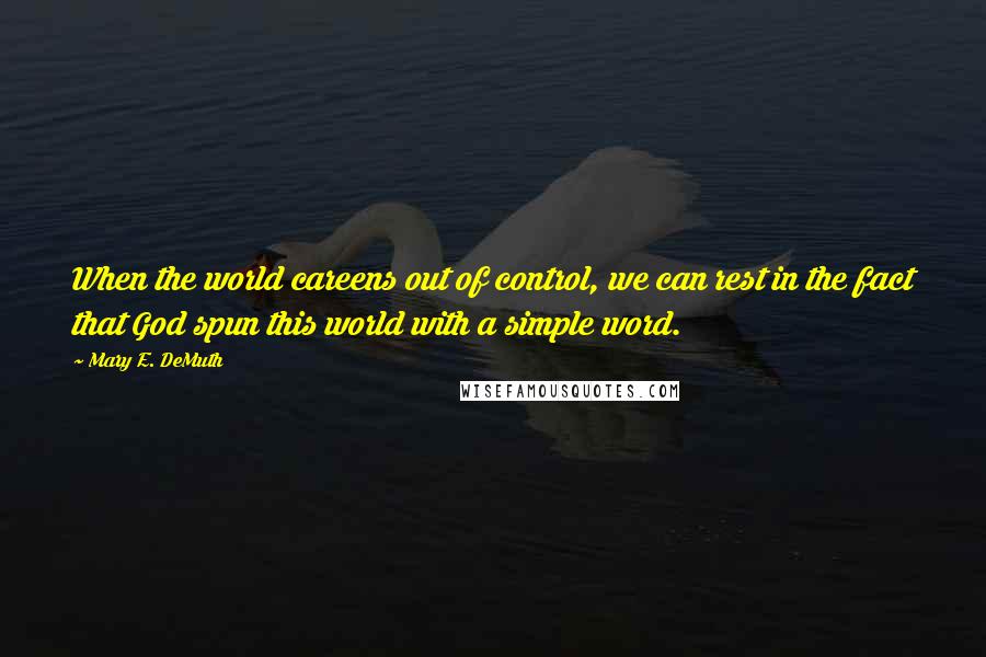 Mary E. DeMuth Quotes: When the world careens out of control, we can rest in the fact that God spun this world with a simple word.