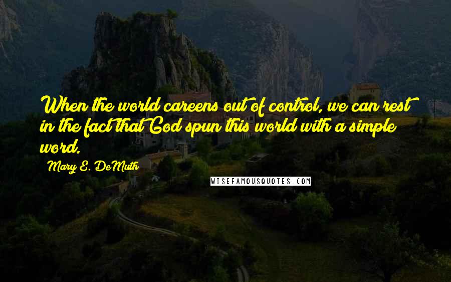 Mary E. DeMuth Quotes: When the world careens out of control, we can rest in the fact that God spun this world with a simple word.