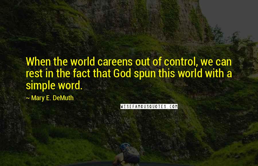 Mary E. DeMuth Quotes: When the world careens out of control, we can rest in the fact that God spun this world with a simple word.