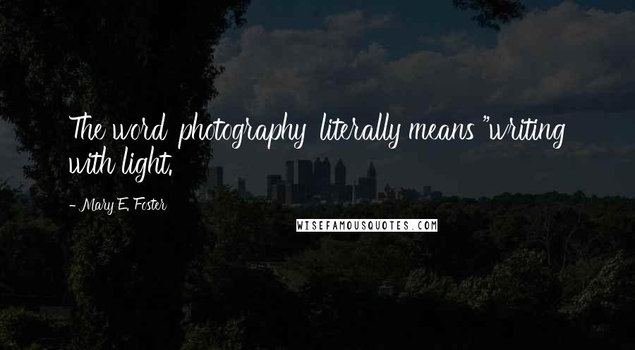Mary E. Foster Quotes: The word 'photography' literally means "writing with light.