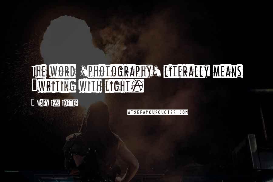 Mary E. Foster Quotes: The word 'photography' literally means "writing with light.