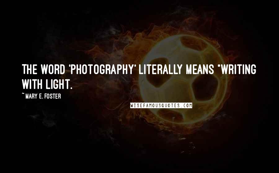 Mary E. Foster Quotes: The word 'photography' literally means "writing with light.