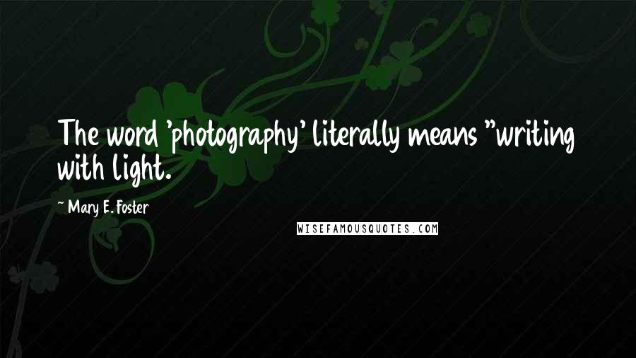 Mary E. Foster Quotes: The word 'photography' literally means "writing with light.
