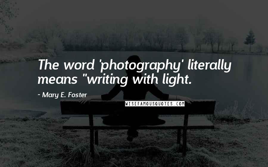 Mary E. Foster Quotes: The word 'photography' literally means "writing with light.