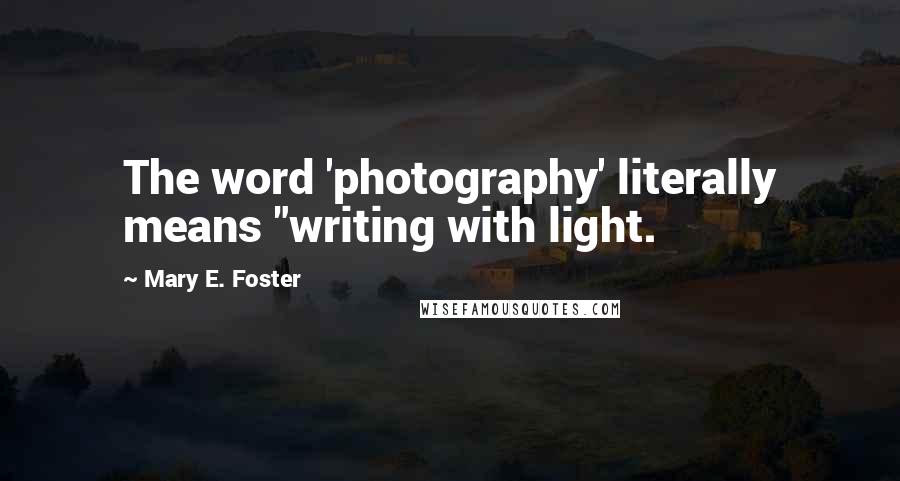 Mary E. Foster Quotes: The word 'photography' literally means "writing with light.