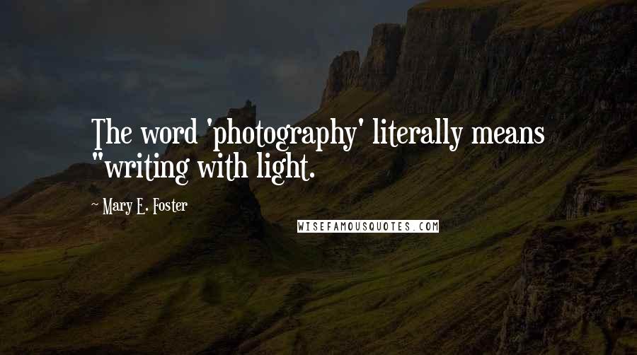 Mary E. Foster Quotes: The word 'photography' literally means "writing with light.