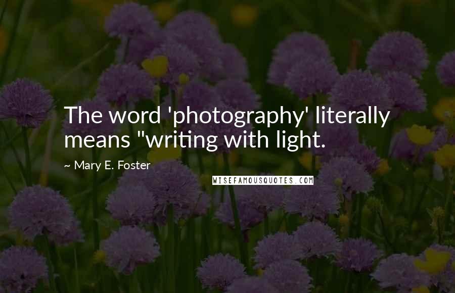 Mary E. Foster Quotes: The word 'photography' literally means "writing with light.