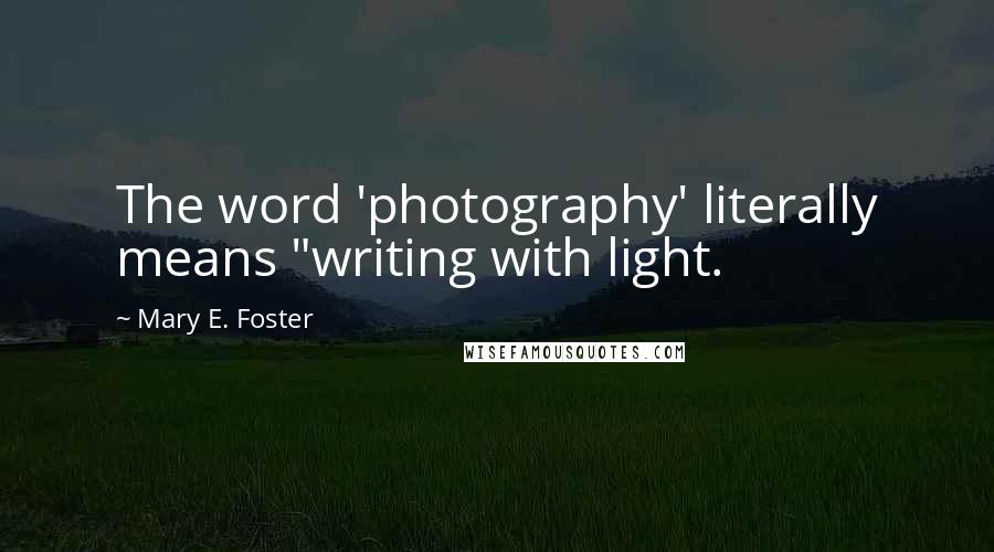 Mary E. Foster Quotes: The word 'photography' literally means "writing with light.