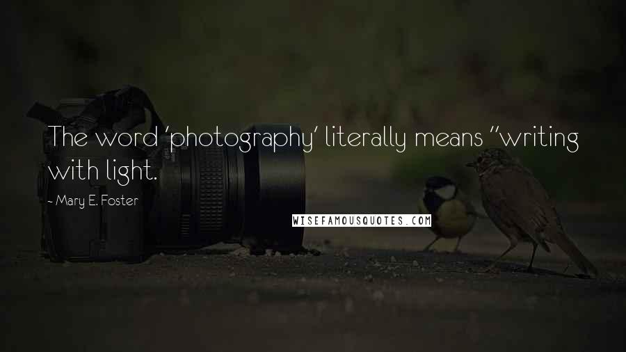 Mary E. Foster Quotes: The word 'photography' literally means "writing with light.