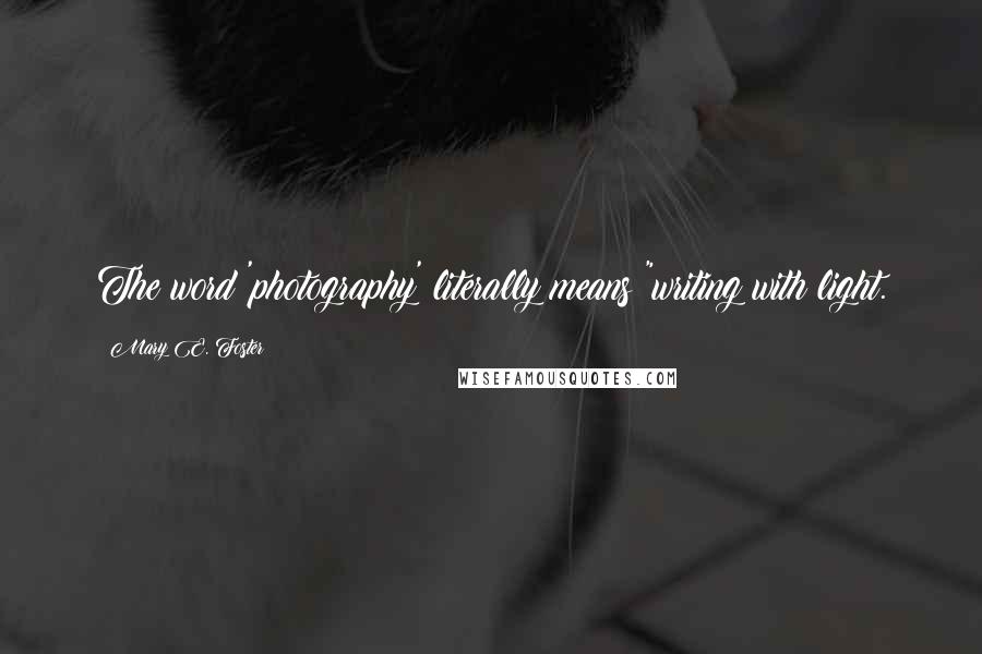 Mary E. Foster Quotes: The word 'photography' literally means "writing with light.