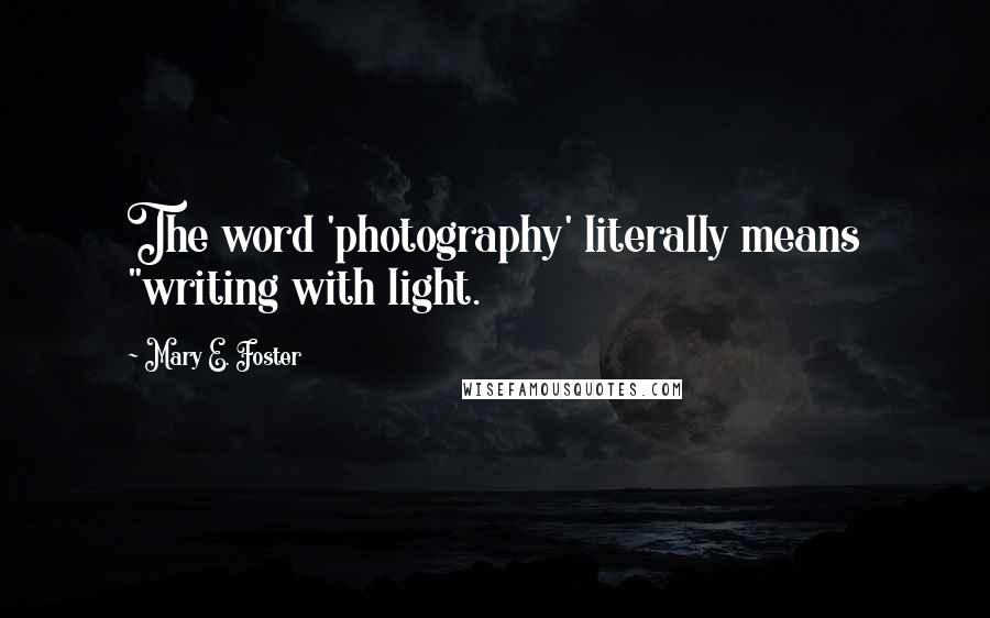 Mary E. Foster Quotes: The word 'photography' literally means "writing with light.