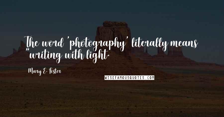Mary E. Foster Quotes: The word 'photography' literally means "writing with light.