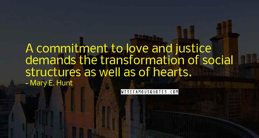 Mary E. Hunt Quotes: A commitment to love and justice demands the transformation of social structures as well as of hearts.