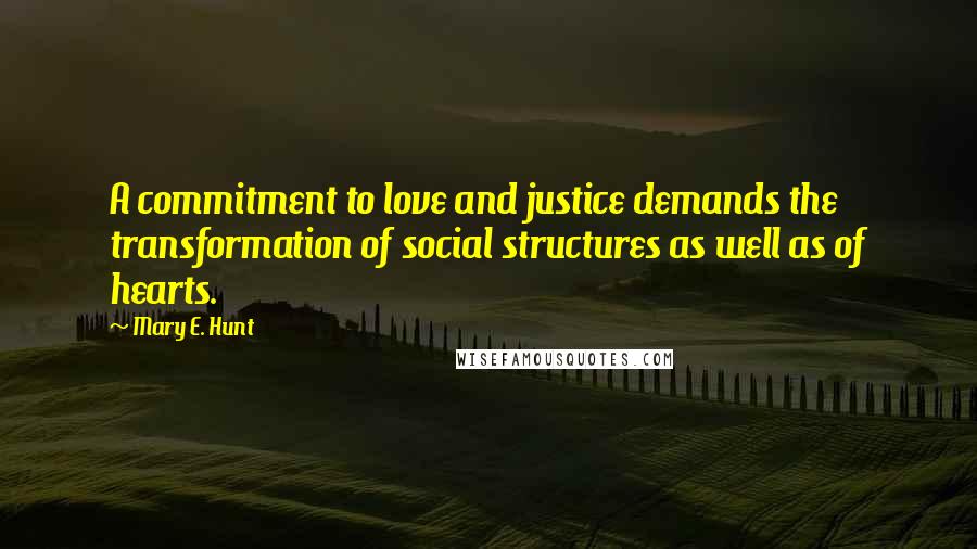 Mary E. Hunt Quotes: A commitment to love and justice demands the transformation of social structures as well as of hearts.