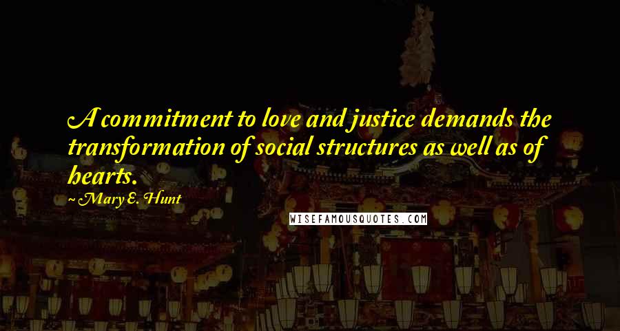 Mary E. Hunt Quotes: A commitment to love and justice demands the transformation of social structures as well as of hearts.