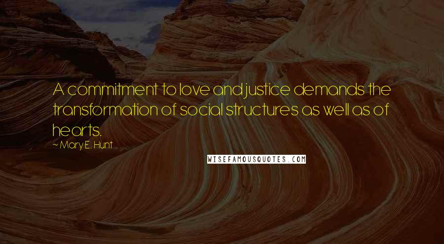 Mary E. Hunt Quotes: A commitment to love and justice demands the transformation of social structures as well as of hearts.