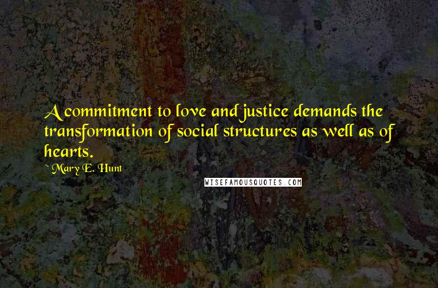 Mary E. Hunt Quotes: A commitment to love and justice demands the transformation of social structures as well as of hearts.