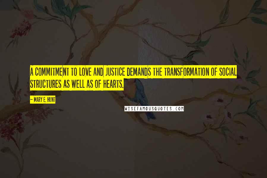 Mary E. Hunt Quotes: A commitment to love and justice demands the transformation of social structures as well as of hearts.