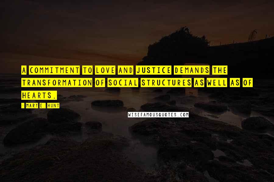 Mary E. Hunt Quotes: A commitment to love and justice demands the transformation of social structures as well as of hearts.