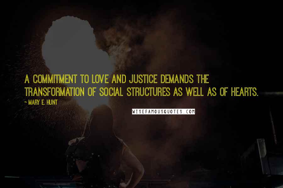 Mary E. Hunt Quotes: A commitment to love and justice demands the transformation of social structures as well as of hearts.