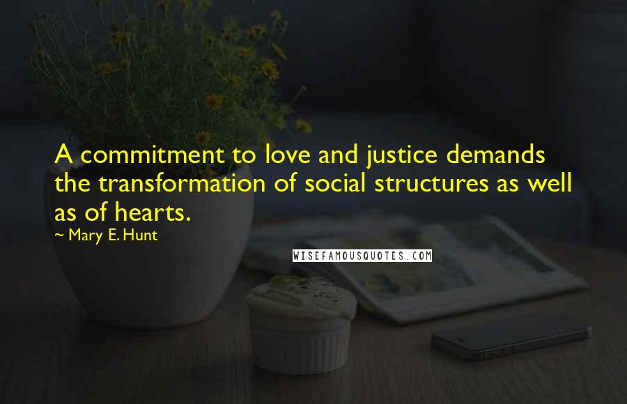 Mary E. Hunt Quotes: A commitment to love and justice demands the transformation of social structures as well as of hearts.