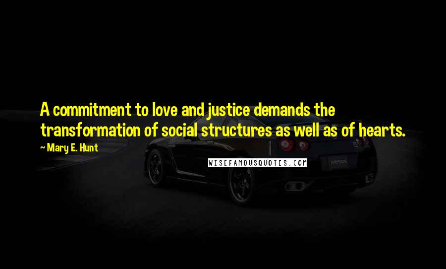 Mary E. Hunt Quotes: A commitment to love and justice demands the transformation of social structures as well as of hearts.